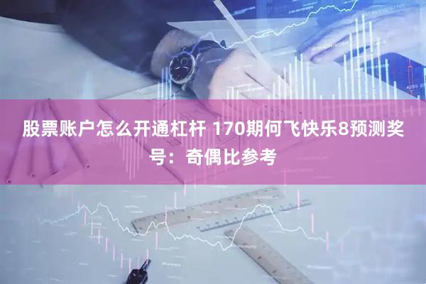 股票账户怎么开通杠杆 170期何飞快乐8预测奖号：奇偶比参考
