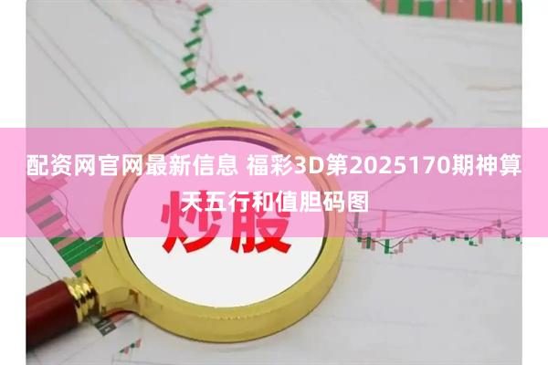 配资网官网最新信息 福彩3D第2025170期神算天五行和值胆码图