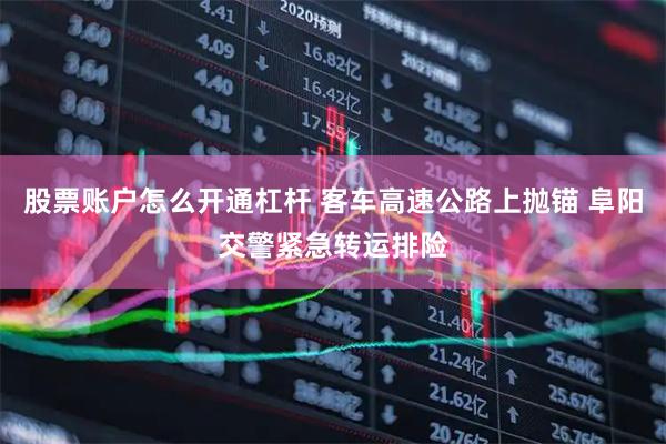 股票账户怎么开通杠杆 客车高速公路上抛锚 阜阳交警紧急转运排险