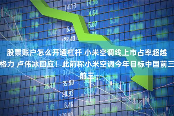股票账户怎么开通杠杆 小米空调线上市占率超越格力 卢伟冰回应！此前称小米空调今年目标中国前三
