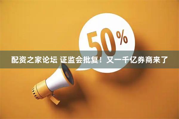 配资之家论坛 证监会批复！又一千亿券商来了