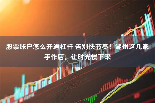 股票账户怎么开通杠杆 告别快节奏！湖州这几家手作店，让时光慢下来