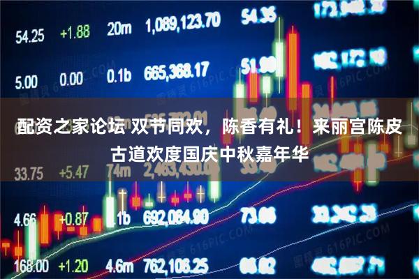 配资之家论坛 双节同欢，陈香有礼！来丽宫陈皮古道欢度国庆中秋嘉年华