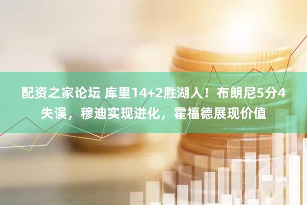配资之家论坛 库里14+2胜湖人！布朗尼5分4失误，穆迪实现进化，霍福德展现价值