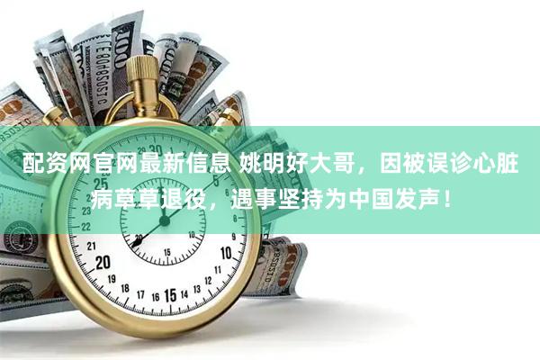 配资网官网最新信息 姚明好大哥，因被误诊心脏病草草退役，遇事坚持为中国发声！