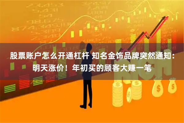 股票账户怎么开通杠杆 知名金饰品牌突然通知：明天涨价！年初买的顾客大赚一笔