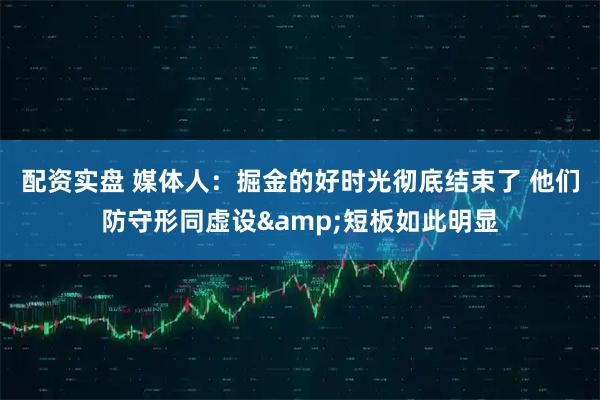 配资实盘 媒体人：掘金的好时光彻底结束了 他们防守形同虚设&短板如此明显