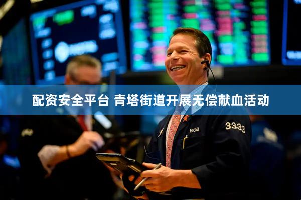 配资安全平台 青塔街道开展无偿献血活动