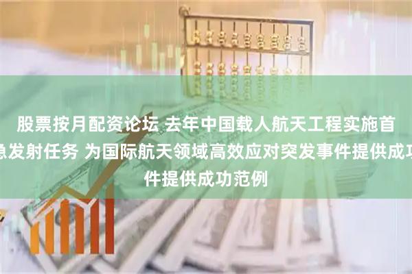 股票按月配资论坛 去年中国载人航天工程实施首次应急发射任务 为国际航天领域高效应对突发事件提供成功范例