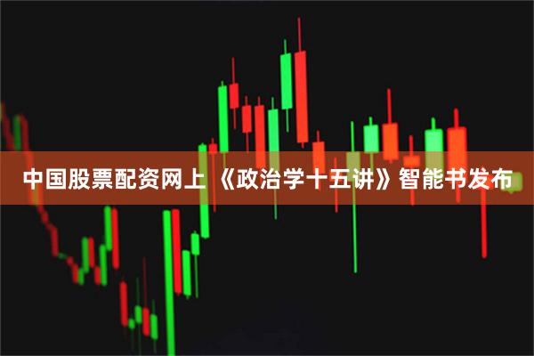 中国股票配资网上 《政治学十五讲》智能书发布